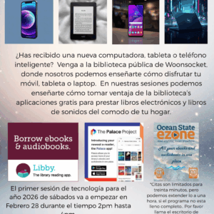 ¿Has recibido una nueva computadora, tableta o teléfono inteligente? Venga a la biblioteca pública de Woonsocket, donde nosotros podemos enseñarte cómo disfrutar tu móvil, tableta o laptop. En nuestras sesiones podemos enseñarte cómo tomar ventaja de la biblioteca’s aplicaciones gratis para prestar libros electrónicos y libros de sonidos del comodo de tu hogar.